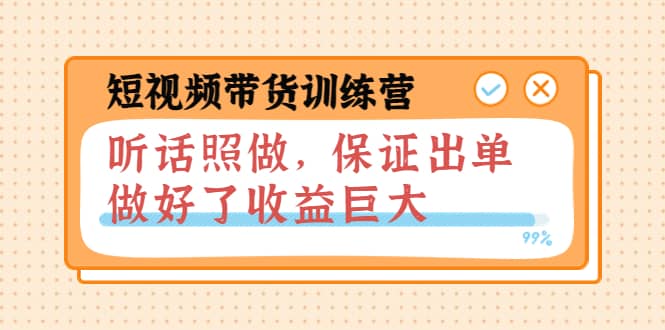 短视频带货训练营：听话照做，保证出单，做好了收益巨大（第8+9+10期）-布丁源码-专业的网站源码代码分享平台!