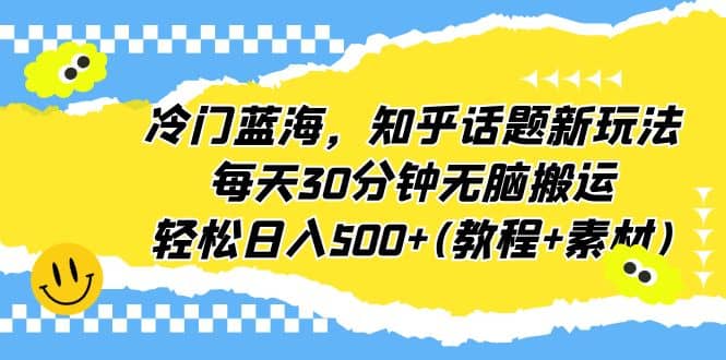 冷门蓝海，知乎话题新玩法，每天30分钟无脑搬运，轻松日入500+(教程+素材)-布丁源码-专业的网站源码代码分享平台!