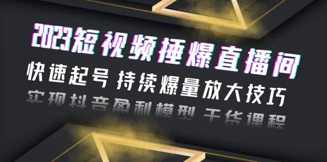 2023短视频捶爆直播间：快速起号 持续爆量放大技巧 实现抖音盈利模型 干货-布丁源码-专业的网站源码代码分享平台!