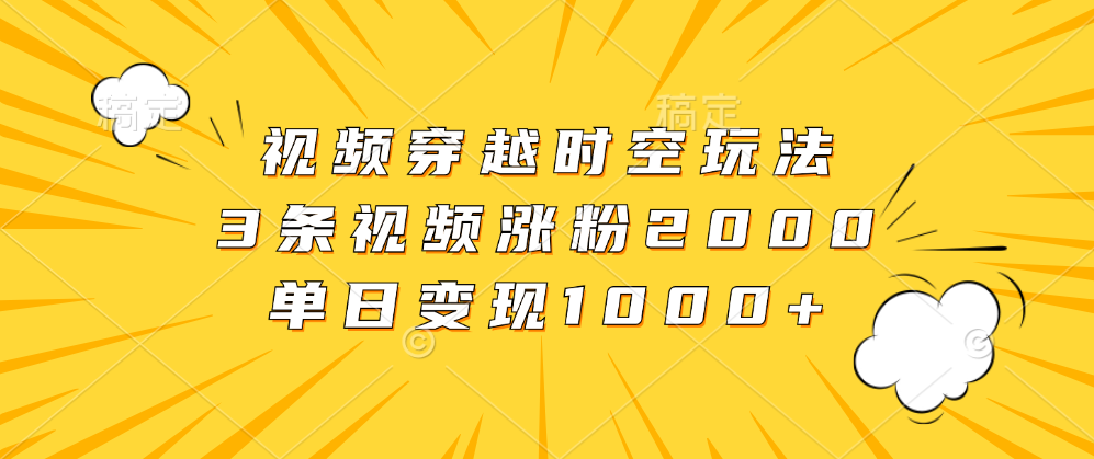 视频穿越时空玩法，3条视频涨粉2000，单日变现1000+-布丁源码-专业的网站源码代码分享平台!