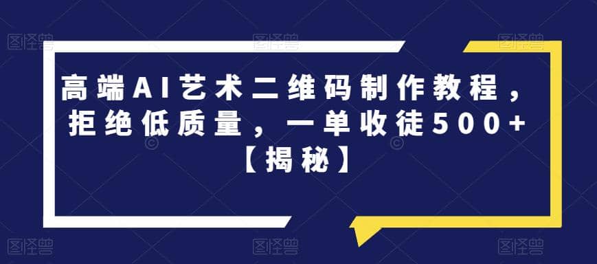 高端AI艺术二维码制作教程，拒绝低质量，一单收徒500+【揭秘】-布丁源码-专业的网站源码代码分享平台!