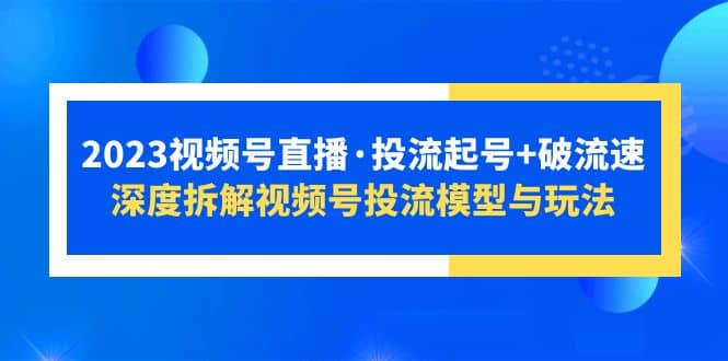 2023视频号直播·投流起号+破流速，深度拆解视频号投流模型与玩法-布丁源码-专业的网站源码代码分享平台!