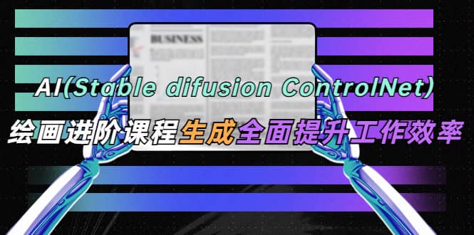 AI（stable difusion ControlNet）绘画进阶课程 办公场景 全面提升工作效率-布丁源码-专业的网站源码代码分享平台!