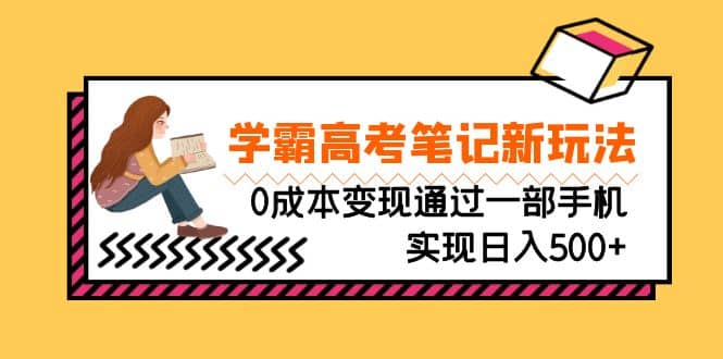 刚需高利润副业，学霸高考笔记新玩法，0成本变现通过一部手机实现日入500+-布丁源码-专业的网站源码代码分享平台!