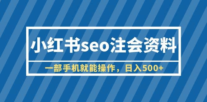 小红书seo注会资料，一部手机就能操作，日入500+（教程+资料）-布丁源码-专业的网站源码代码分享平台!