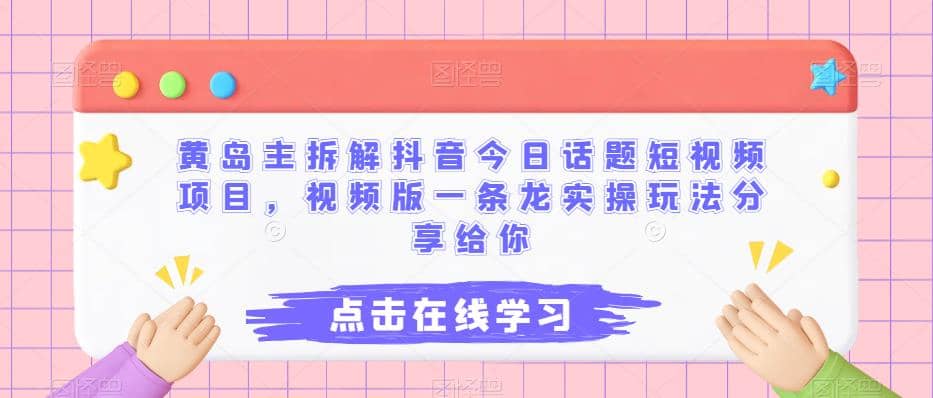 黄岛主拆解抖音今日话题短视频项目，视频版一条龙实操玩法分享给你-布丁源码-专业的网站源码代码分享平台!