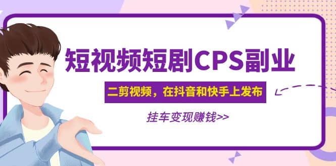 短视频短剧CPS副业项目：二剪视频在抖音和快手上发布，挂车变现-布丁源码-专业的网站源码代码分享平台!