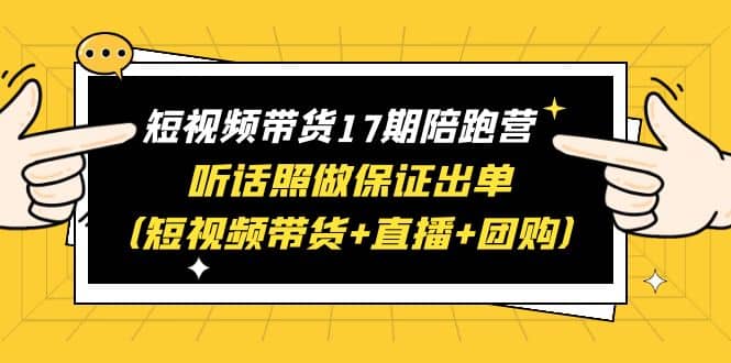 短视频带货17期陪跑营 听话照做保证出单（短视频带货+直播+团购）-布丁源码-专业的网站源码代码分享平台!