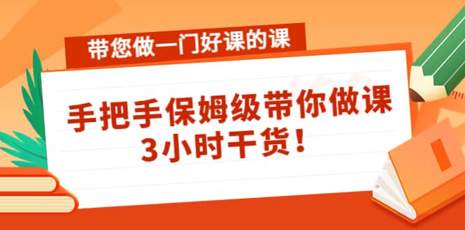 带您做一门好课的课：手把手保姆级带你做课，3小时干货-布丁源码-专业的网站源码代码分享平台!