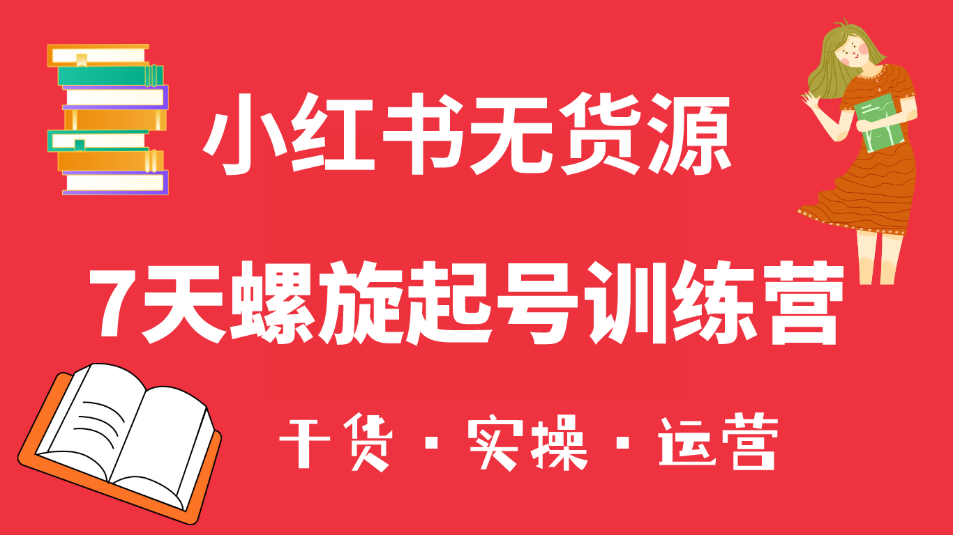 小红书7天螺旋起号训练营，小白也能轻松起店（干货+实操+运营）-布丁源码-专业的网站源码代码分享平台!