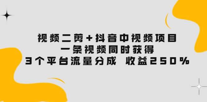视频二剪+抖音中视频项目：一条视频获得3个平台流量分成 收益250% 价值4980-布丁源码-专业的网站源码代码分享平台!