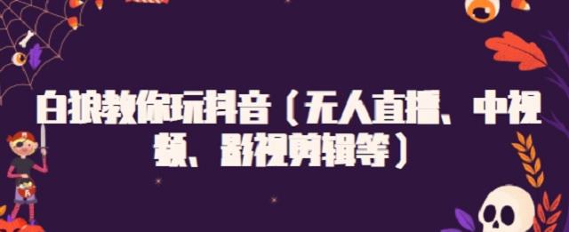 白狼教你玩抖音（无人直播、中视频、影视剪辑等）-布丁源码-专业的网站源码代码分享平台!