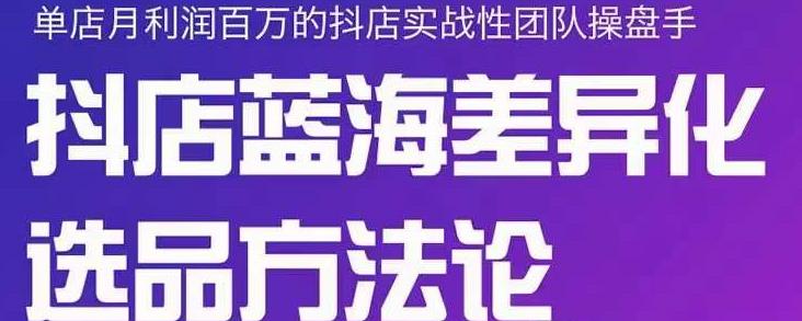 小卒抖店终极蓝海差异化选品方法论，全面介绍抖店无货源选品的所有方法-布丁源码-专业的网站源码代码分享平台!