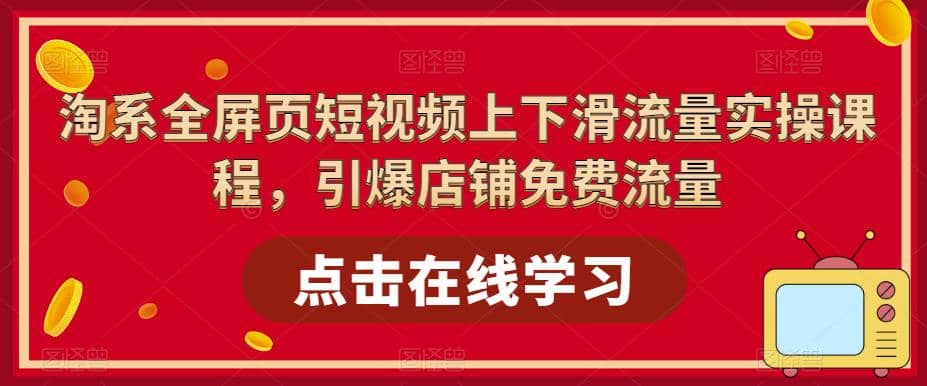 淘系-全屏页短视频上下滑流量实操课程，引爆店铺免费流量（87节视频课）-布丁源码-专业的网站源码代码分享平台!