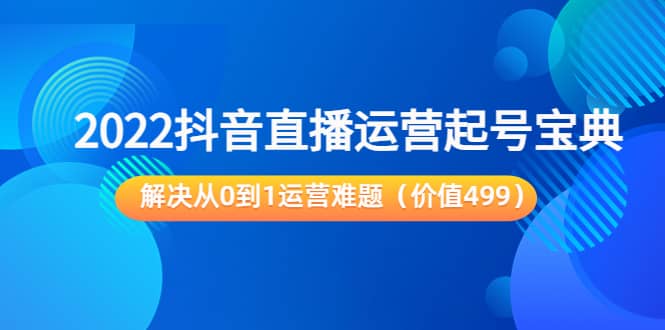 2022抖音直播运营起号宝典：解决从0到1运营难题（价值499）-布丁源码-专业的网站源码代码分享平台!