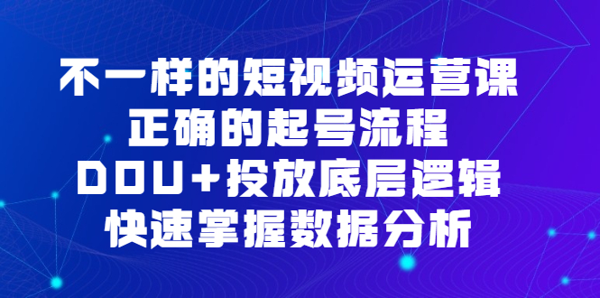 不一样的短视频运营课，正确的起号流程，DOU+投放底层逻辑，快速掌握数据分析-布丁源码-专业的网站源码代码分享平台!