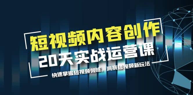 短视频内容创作20天实战运营课，快速掌握短视频领域，洞察短视频新玩法-布丁源码-专业的网站源码代码分享平台!