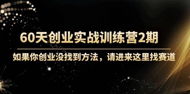 60天创业实战训练营2期：如果你创业没找到方法，进来这里找赛道-价值3000元-布丁源码-专业的网站源码代码分享平台!