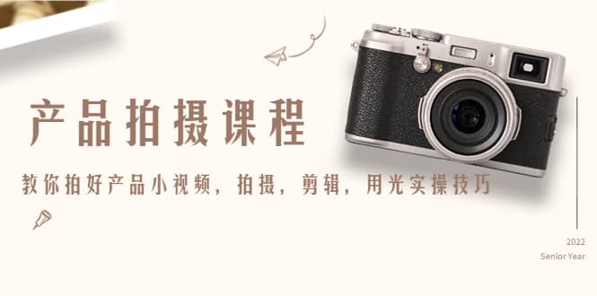 产品拍摄课程，教你拍好产品小视频，拍摄，剪辑，用光实操技巧-布丁源码-专业的网站源码代码分享平台!