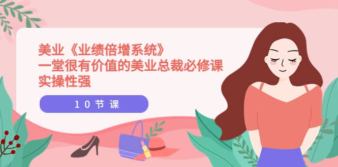 美业《业绩倍增系统》一堂很有价值的美业总裁必修课，实操性强（10节课）-布丁源码-专业的网站源码代码分享平台!