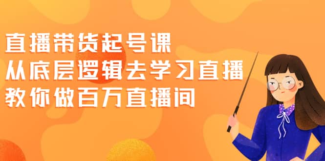直播带货起号课，从底层逻辑去学习直播 教你做百万直播间-布丁源码-专业的网站源码代码分享平台!