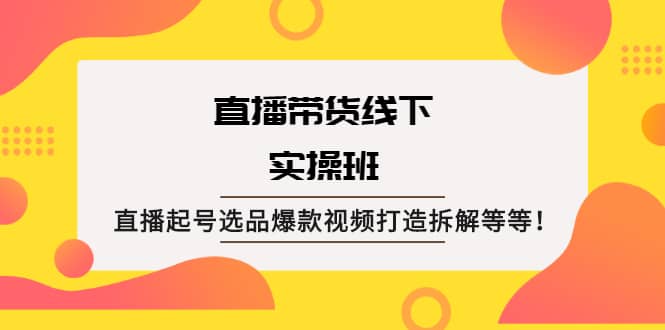 直播带货线下实操班：直播起号选品爆款视频打造拆解等等-布丁源码-专业的网站源码代码分享平台!