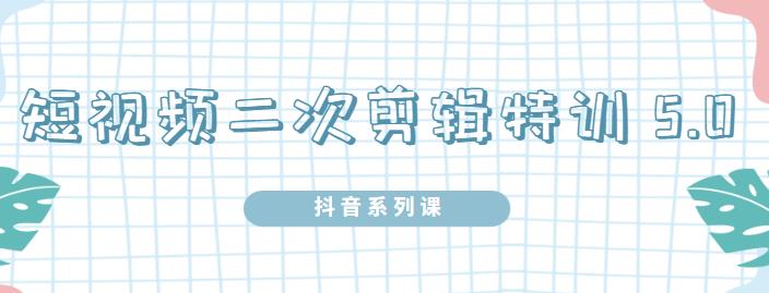 陆明明·短视频二次剪辑特训5.0，1部手机就可以操作，0基础掌握短视频二次剪辑和混剪技术-布丁源码-专业的网站源码代码分享平台!