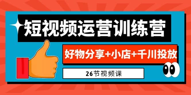 0基础短视频运营训练营：好物分享+小店+千川投放（26节视频课）-布丁源码-专业的网站源码代码分享平台!