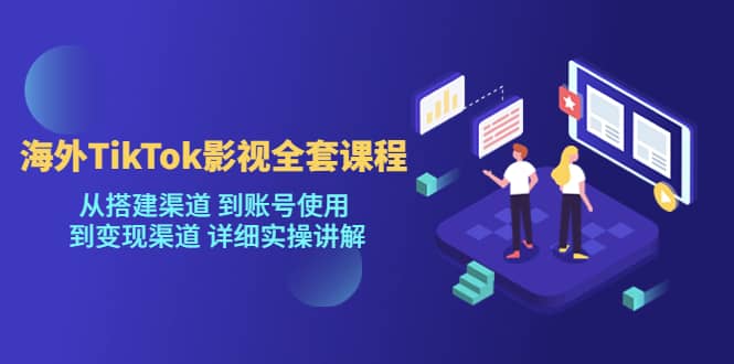 海外TikTok/影视全套课程，从搭建渠道 到账号使用 到变现渠道 详细实操讲解-布丁源码-专业的网站源码代码分享平台!