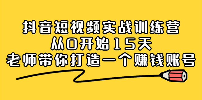 抖音短视频实战训练营，从0开始15天老师带你打造一个赚钱账号-布丁源码-专业的网站源码代码分享平台!