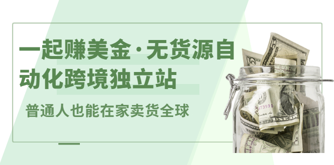 一起赚美金·无货源自动化跨境独立站，普通人业余时间也能在家卖货全球【无提供插件】-布丁源码-专业的网站源码代码分享平台!