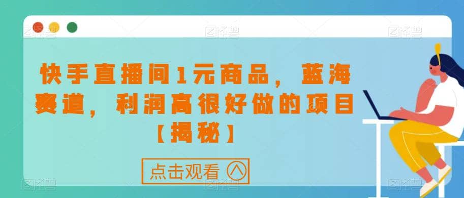 快手直播间1元商品，蓝海赛道，利润高很好做的项目【揭秘】-布丁源码-专业的网站源码代码分享平台!