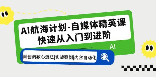AI航海计划-自媒体精英课 入门到进阶 首创调教心流法|实战案例|内容自动化-布丁源码-专业的网站源码代码分享平台!