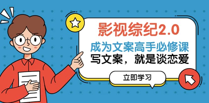 影视综纪2.0·成为文案高手必修课：写文案，就是谈恋爱（20节课）-布丁源码-专业的网站源码代码分享平台!