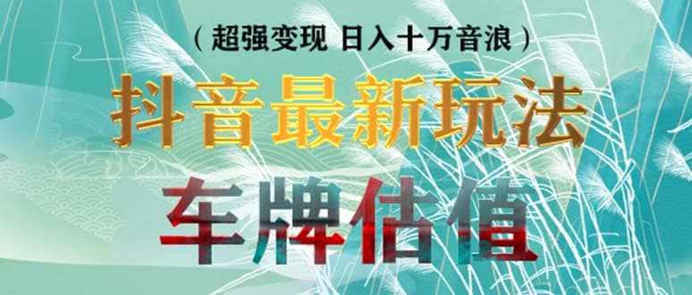 抖音最新无人直播变现直播车牌估值玩法项目 轻松日赚几百+【详细玩法教程】-布丁源码-专业的网站源码代码分享平台!