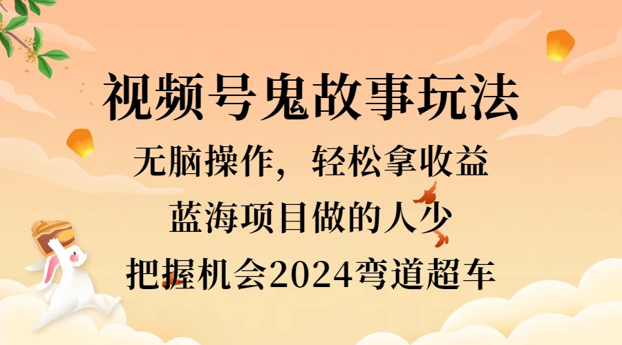 视频号冷门玩法，无脑操作，小白轻松上手拿收益，鬼故事流量爆火，轻松三位数，2024实现弯道超车-布丁源码-专业的网站源码代码分享平台!