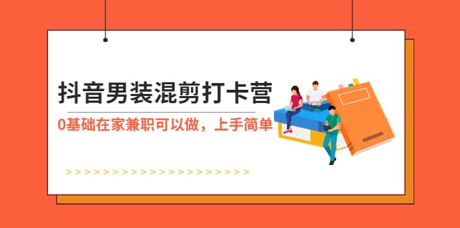 抖音男装-混剪打卡营，0基础在家兼职可以做，上手简单-布丁源码-专业的网站源码代码分享平台!