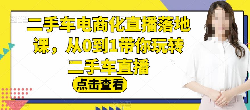 二手车电商化直播落地课，从0到1带你玩转二手车直播-布丁源码-专业的网站源码代码分享平台!