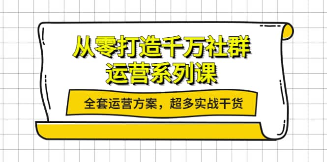 从零打造千万社群-运营系列课：全套运营方案，超多实战干货-布丁源码-专业的网站源码代码分享平台!