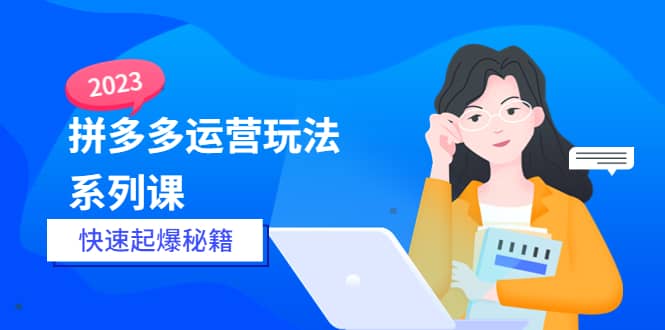 2023拼多多运营-玩法系列课—-快速起爆秘籍【更新-25节课】-布丁源码-专业的网站源码代码分享平台!