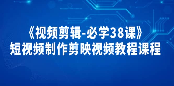 《视频剪辑-必学38课》短视频制作剪映视频教程课程-布丁源码-专业的网站源码代码分享平台!