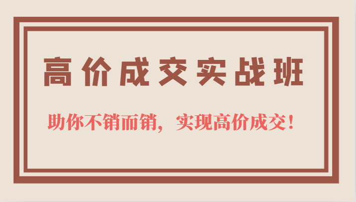 高价成交实战班，助你不销而销，实现高价成交，让客户追着付款的心法技法-布丁源码-专业的网站源码代码分享平台!