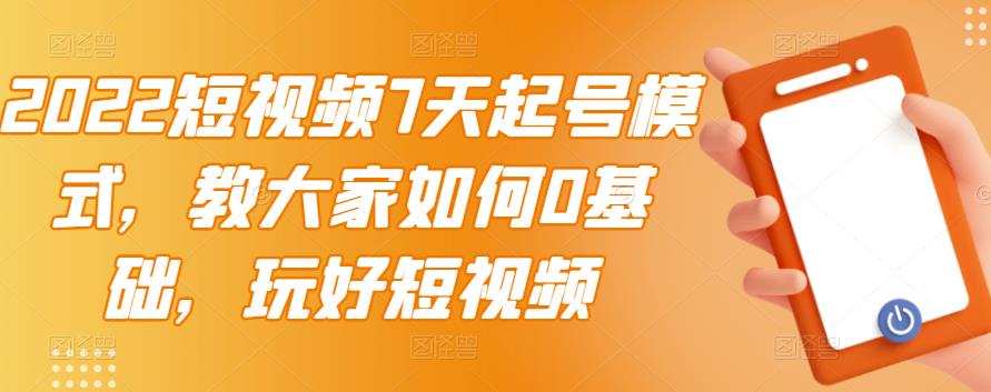 2022短视频7天起号模式，教大家如何0基础，玩好短视频-布丁源码-专业的网站源码代码分享平台!
