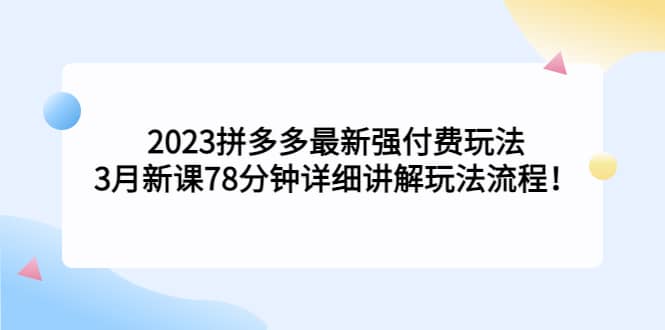 2023拼多多最新强付费玩法，3月新课78分钟详细讲解玩法流程-布丁源码-专业的网站源码代码分享平台!