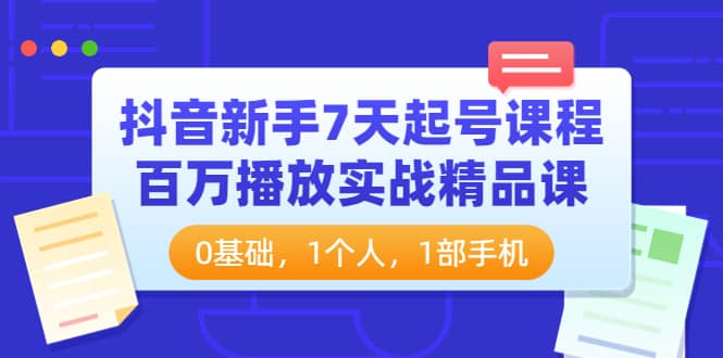 抖音新手7天起号课程：百万播放实战精品课，0基础，1个人，1部手机-布丁源码-专业的网站源码代码分享平台!