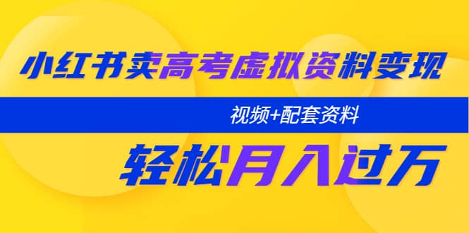 小红书卖高考虚拟资料变现分享课：轻松月入过万（视频+配套资料）-布丁源码-专业的网站源码代码分享平台!