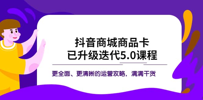 抖音商城商品卡·已升级迭代5.0课程：更全面、更清晰的运营攻略，满满干货-布丁源码-专业的网站源码代码分享平台!