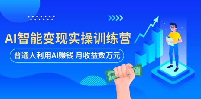 AI智能变现实操训练营：普通人利用AI赚钱 月收益数万元（全套课程+文档）-布丁源码-专业的网站源码代码分享平台!