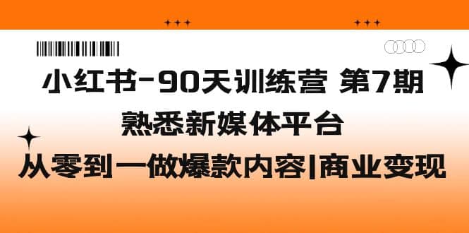 小红书-90天训练营-第7期，熟悉新媒体平台|从零到一做爆款内容|商业变现-布丁源码-专业的网站源码代码分享平台!