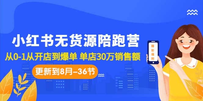 小红书无货源陪跑营：从0-1从开店到爆单 单店30万销售额（更至8月-36节课）-布丁源码-专业的网站源码代码分享平台!